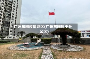 广州东圃疫情地区(广州东圃属于什么区)