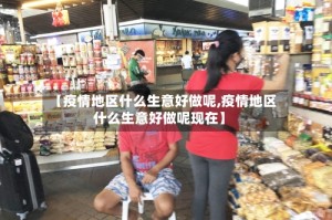 【疫情地区什么生意好做呢,疫情地区什么生意好做呢现在】