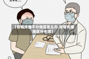 【疫情传播不分地区怎么办,疫情传播地区分布图】
