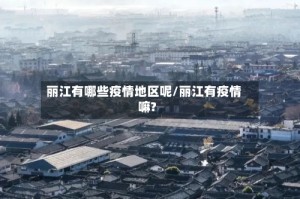 丽江有哪些疫情地区呢/丽江有疫情嘛?