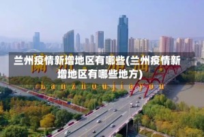 兰州疫情新增地区有哪些(兰州疫情新增地区有哪些地方)