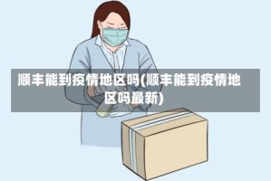 顺丰能到疫情地区吗(顺丰能到疫情地区吗最新)