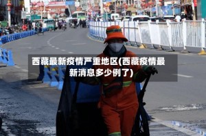 西藏最新疫情严重地区(西藏疫情最新消息多少例了)