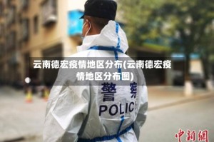 云南德宏疫情地区分布(云南德宏疫情地区分布图)