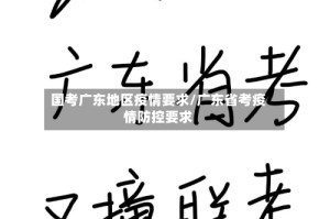国考广东地区疫情要求/广东省考疫情防控要求