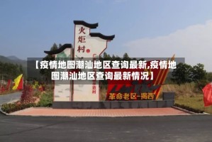 【疫情地图潮汕地区查询最新,疫情地图潮汕地区查询最新情况】