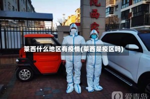 莱西什么地区有疫情(莱西是疫区吗)