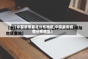 【中国疫情最近分布地区,中国最新疫情分布地区】