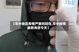 【华中地区疫情严重吗现在,华中疫情最新消息今天】