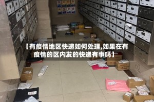 【有疫情地区快递如何处理,如果在有疫情的区内发的快递有事吗】