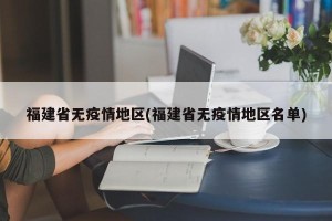 福建省无疫情地区(福建省无疫情地区名单)