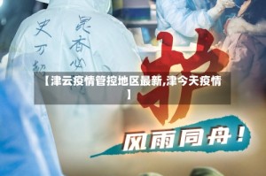 【津云疫情管控地区最新,津今天疫情】