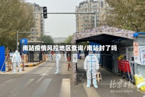 南站疫情风控地区查询/南站封了吗