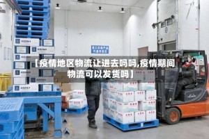 【疫情地区物流让进去吗吗,疫情期间物流可以发货吗】