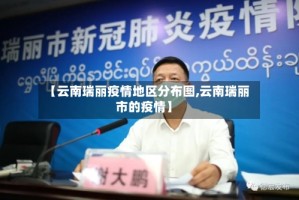 【云南瑞丽疫情地区分布图,云南瑞丽市的疫情】