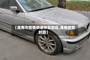 【淮南市疫情快递停发地区,淮南疫情封路】