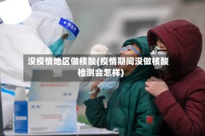 没疫情地区做核酸(疫情期间没做核酸检测会怎样)