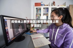 疫情线上教学地区(疫情期间线上教学现状)