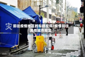前往疫情地区的车辆视频/疫情前往其他城市规定