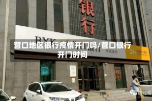 营口地区银行疫情开门吗/营口银行开门时间