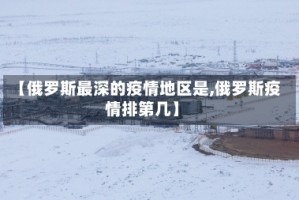 【俄罗斯最深的疫情地区是,俄罗斯疫情排第几】