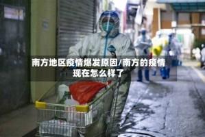 南方地区疫情爆发原因/南方的疫情现在怎么样了