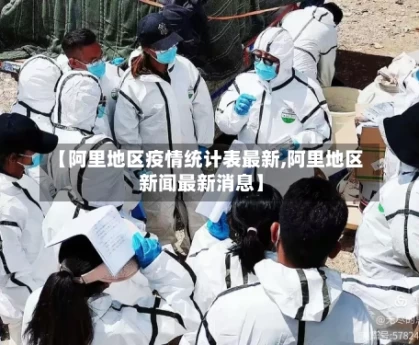 【阿里地区疫情统计表最新,阿里地区新闻最新消息】