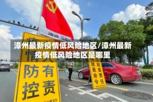 漳州最新疫情低风险地区/漳州最新疫情低风险地区是哪里
