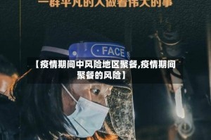【疫情期间中风险地区聚餐,疫情期间聚餐的风险】