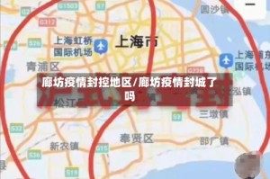 廊坊疫情封控地区/廊坊疫情封城了吗