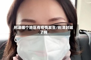 利津哪个地区有疫情发生/利津封城了吗