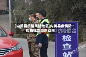 【内黄县疫情风险地区,内黄县疫情防控指挥部最新动向】