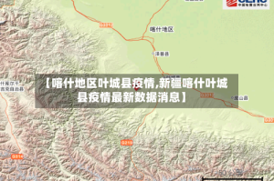 【喀什地区叶城县疫情,新疆喀什叶城县疫情最新数据消息】