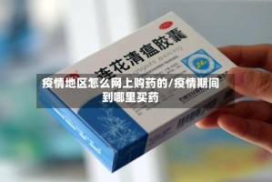 疫情地区怎么网上购药的/疫情期间到哪里买药