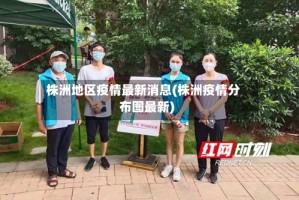 株洲地区疫情最新消息(株洲疫情分布图最新)
