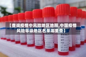 【查询疫情中风险地区地图,中国疫情风险等级地区名单哪里查】