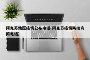 阿克苏地区疫情公布电话(阿克苏疫情防控询问电话)