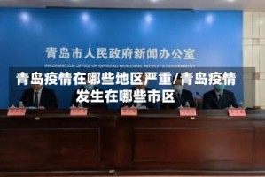 青岛疫情在哪些地区严重/青岛疫情发生在哪些市区