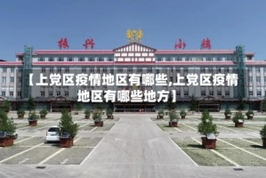 【上党区疫情地区有哪些,上党区疫情地区有哪些地方】