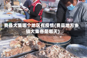 费县大集哪个地区有疫情(费县地方乡镇大集各是哪天)