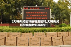 【无锡新吴区算疫情地区吗,无锡新吴区算疫情地区吗现在】