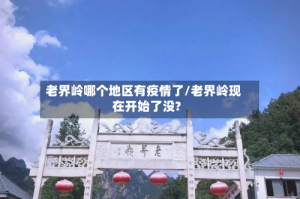 老界岭哪个地区有疫情了/老界岭现在开始了没?