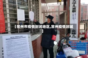 【常州市疫情封闭地区,常州疫情封城】