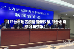 【邢台市地区疫情最新政策,邢台市疫情分布情况】