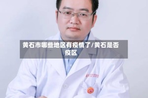 黄石市哪些地区有疫情了/黄石是否疫区