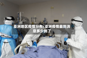 亚洲地区疫情分布/亚洲疫情最新消息多少例了