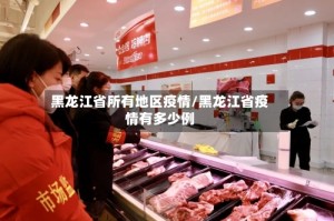 黑龙江省所有地区疫情/黑龙江省疫情有多少例
