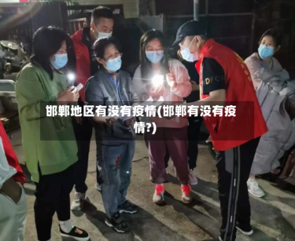 邯郸地区有没有疫情(邯郸有没有疫情?)