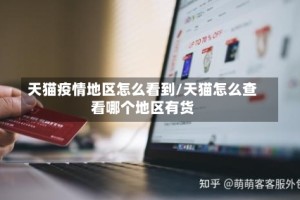 天猫疫情地区怎么看到/天猫怎么查看哪个地区有货