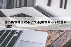 什么疫情地区收不了快递(疫情发不了快递的地区)